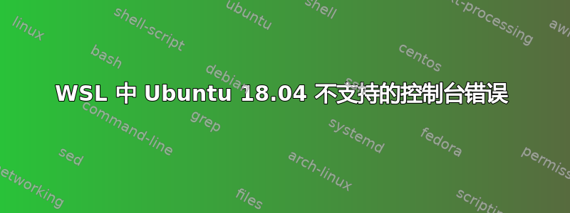 WSL 中 Ubuntu 18.04 不支持的控制台错误