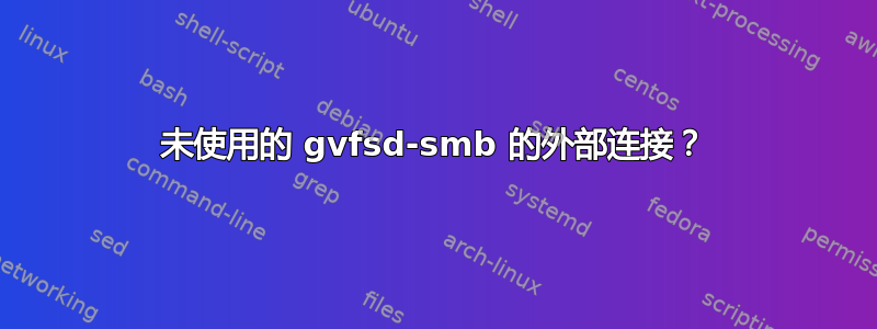 未使用的 gvfsd-smb 的外部连接？