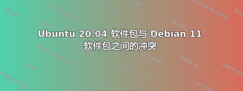 Ubuntu 20.04 软件包与 Debian 11 软件包之间的冲突