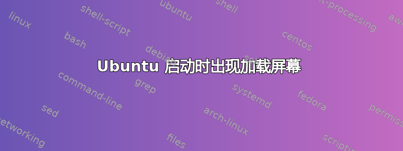 Ubuntu 启动时出现加载屏幕