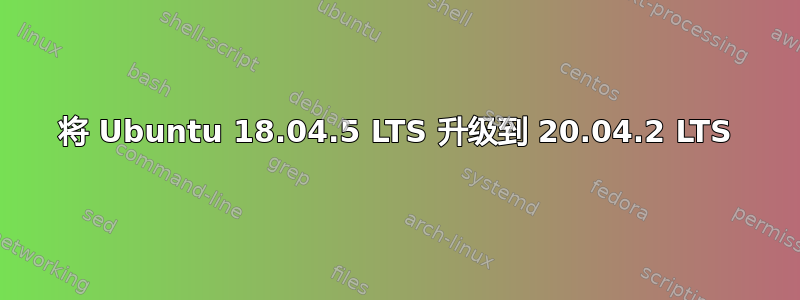 将 Ubuntu 18.04.5 LTS 升级到 20.04.2 LTS