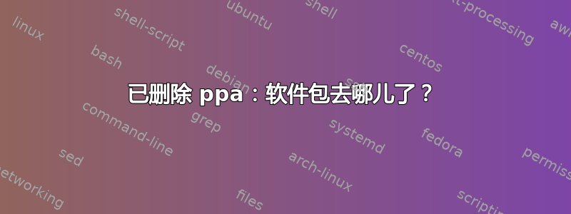 已删除 ppa：软件包去哪儿了？