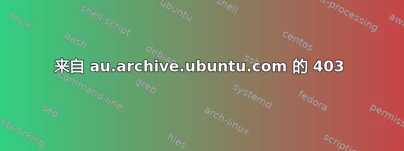 来自 au.archive.ubuntu.com 的 403