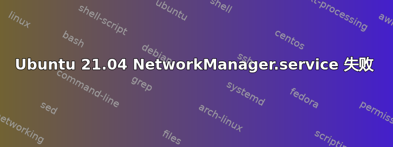 Ubuntu 21.04 NetworkManager.service 失败