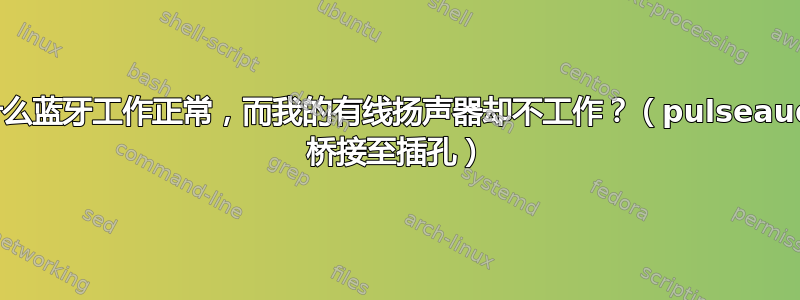 为什么蓝牙工作正常，而我的有线扬声器却不工作？（pulseaudio 桥接至插孔）