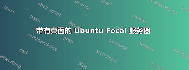 带有桌面的 Ubuntu Focal 服务器