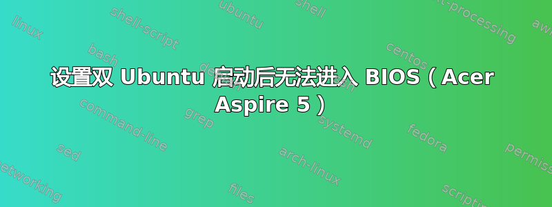 设置双 Ubuntu 启动后无法进入 BIOS（Acer Aspire 5）