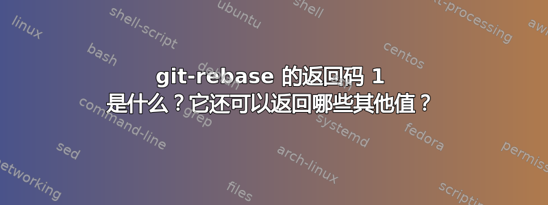 git-rebase 的返回码 1 是什么？它还可以返回哪些其他值？