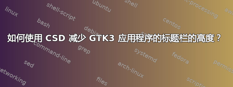 如何使用 CSD 减少 GTK3 应用程序的标题栏的高度？