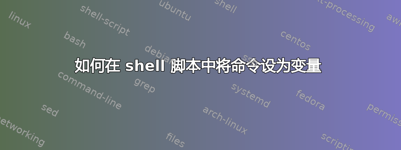 如何在 shell 脚本中将命令设为变量