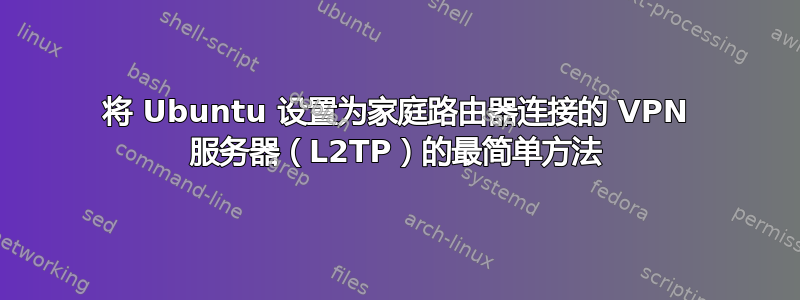 将 Ubuntu 设置为家庭路由器连接的 VPN 服务器（L2TP）的最简单方法