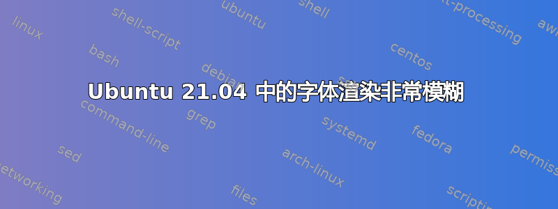 Ubuntu 21.04 中的字体渲染非常模糊