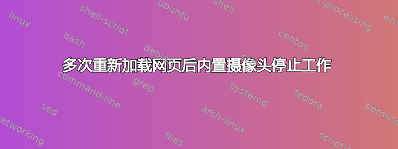 多次重新加载网页后内置摄像头停止工作