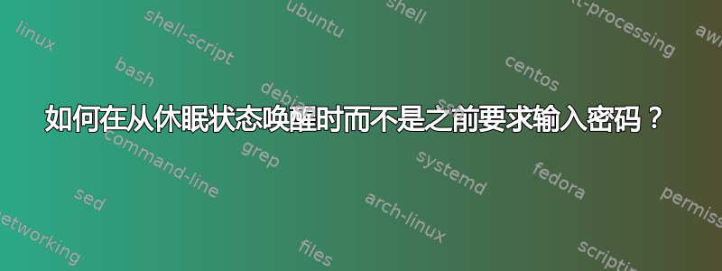 如何在从休眠状态唤醒时而不是之前要求输入密码？