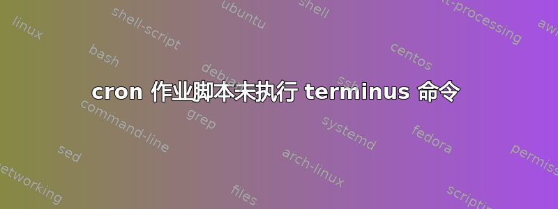 cron 作业脚本未执行 terminus 命令