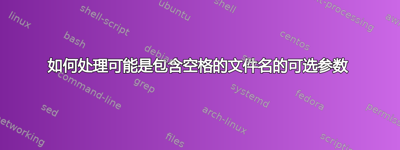 如何处理可能是包含空格的文件名的可选参数