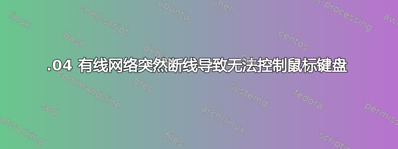 20.04 有线网络突然断线导致无法控制鼠标键盘