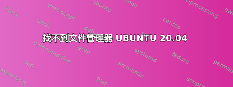 找不到文件管理器 UBUNTU 20.04