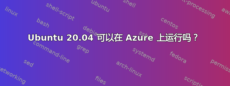 Ubuntu 20.04 可以在 Azure 上运行吗？