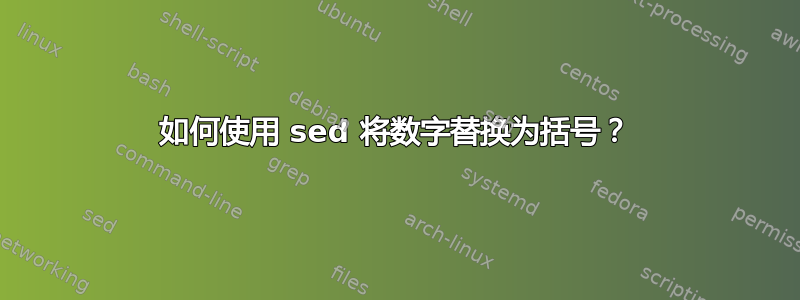 如何使用 sed 将数字替换为括号？