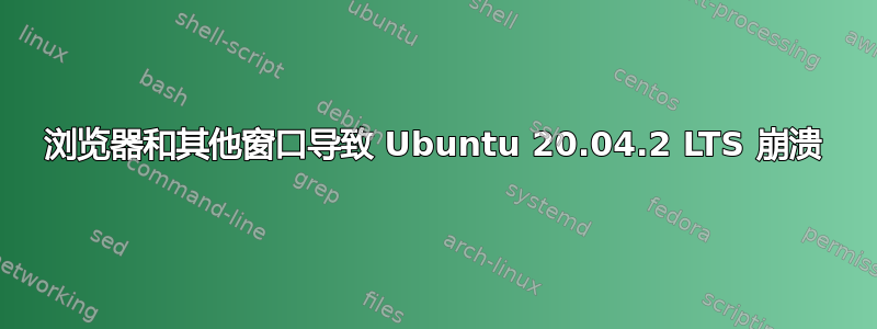 浏览器和其他窗口导致 Ubuntu 20.04.2 LTS 崩溃