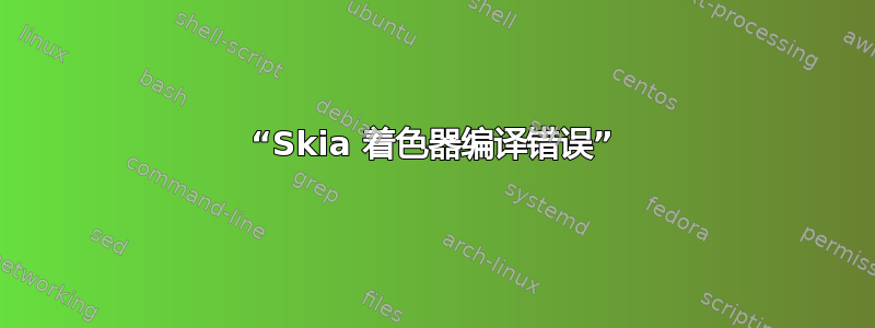 “Skia 着色器编译错误”