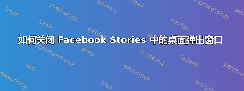 如何关闭 Facebook Stories 中的桌面弹出窗口