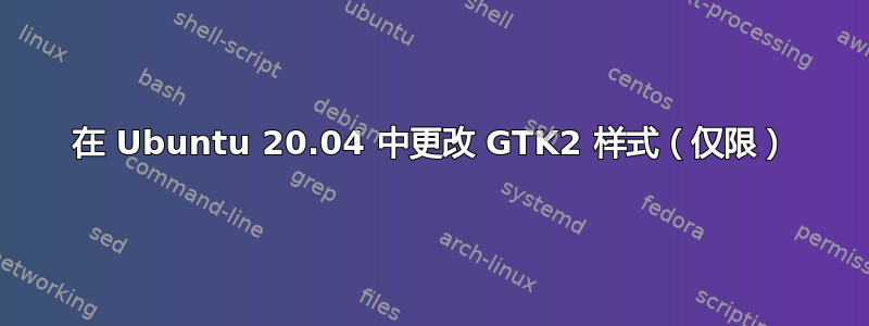 在 Ubuntu 20.04 中更改 GTK2 样式（仅限）