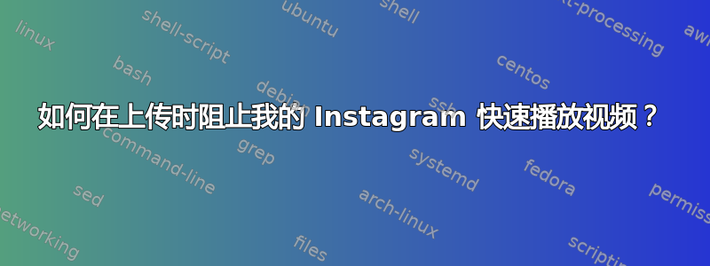 如何在上传时阻止我的 Instagram 快速播放视频？