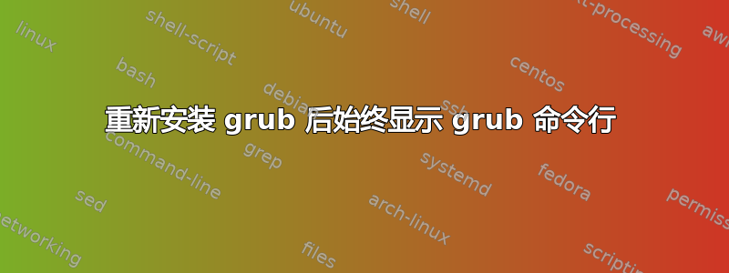 重新安装 grub 后始终显示 grub 命令行