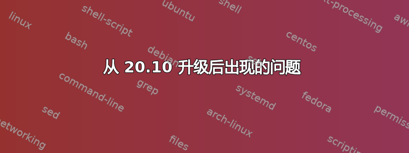 从 20.10 升级后出现的问题