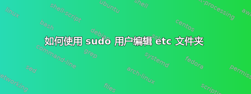 如何使用 sudo 用户编辑 etc 文件夹