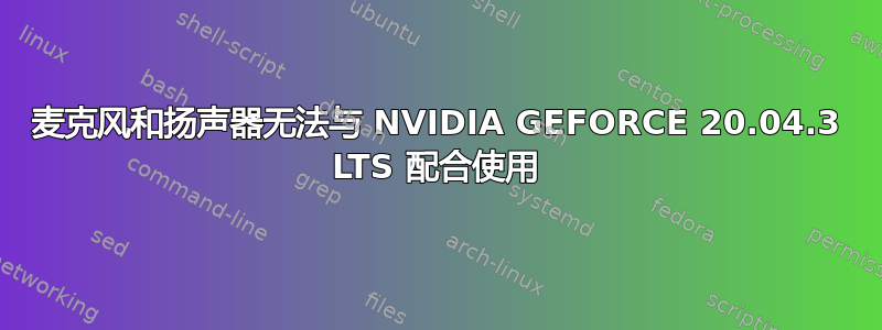 麦克风和扬声器无法与 NVIDIA GEFORCE 20.04.3 LTS 配合使用