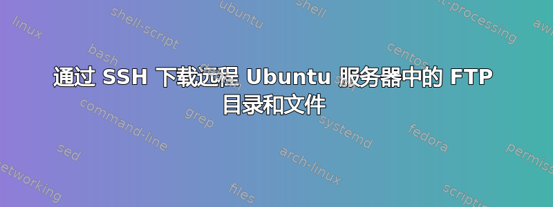 通过 SSH 下载远程 Ubuntu 服务器中的 FTP 目录和文件