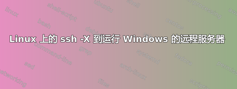 Linux 上的 ssh -X 到运行 Windows 的远程服务器