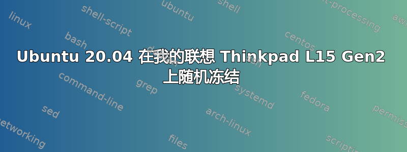 Ubuntu 20.04 在我的联想 Thinkpad L15 Gen2 上随机冻结