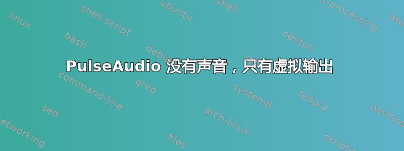 PulseAudio 没有声音，只有虚拟输出