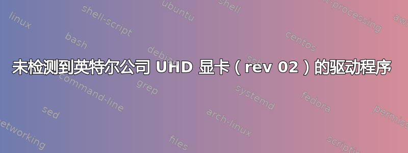 未检测到英特尔公司 UHD 显卡（rev 02）的驱动程序