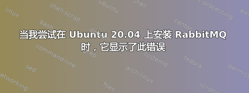 当我尝试在 Ubuntu 20.04 上安装 RabbitMQ 时，它显示了此错误