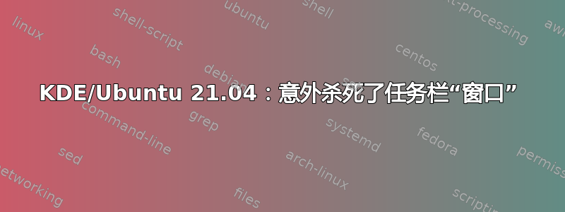 KDE/Ubuntu 21.04：意外杀死了任务栏“窗口”