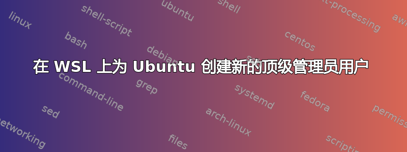 在 WSL 上为 Ubuntu 创建新的顶级管理员用户