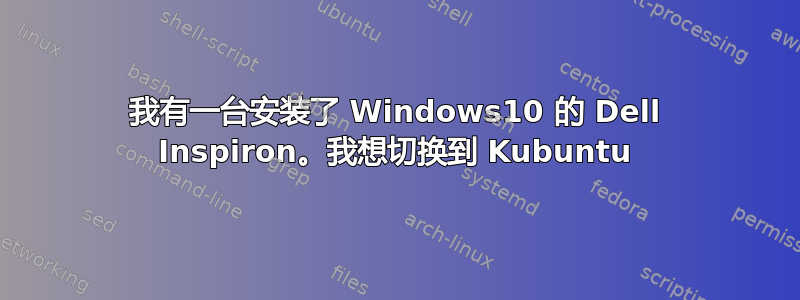 我有一台安装了 Windows10 的 Dell Inspiron。我想切换到 Kubuntu