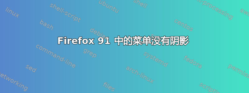 Firefox 91 中的菜单没有阴影