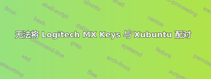 无法将 Logitech MX Keys 与 Xubuntu 配对 