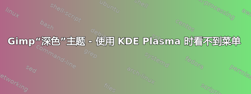 Gimp“深色”主题 - 使用 KDE Plasma 时看不到菜单