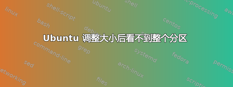 Ubuntu 调整大小后看不到整个分区