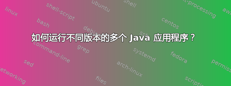 如何运行不同版本的多个 Java 应用程序？