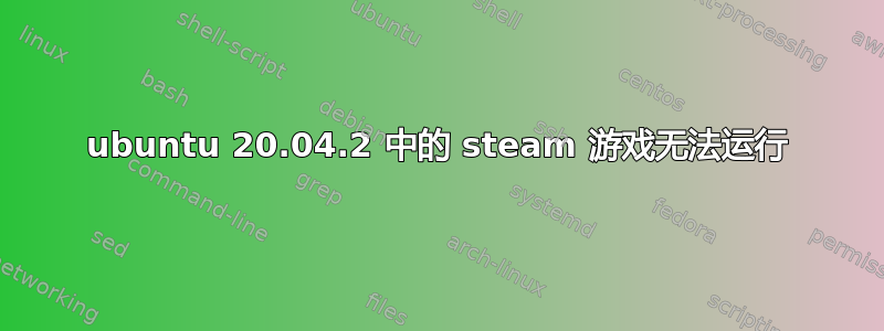 ubuntu 20.04.2 中的 steam 游戏无法运行