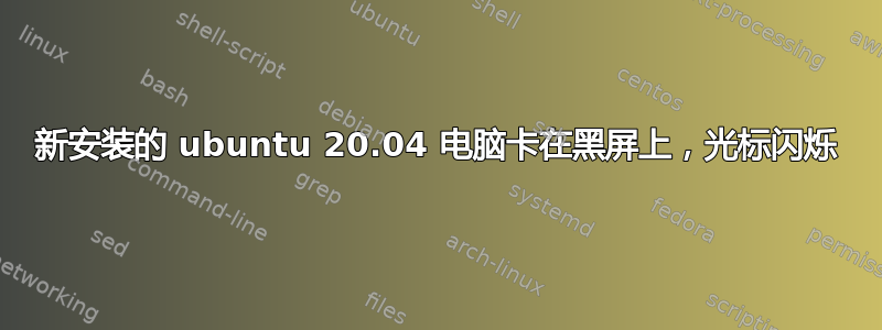 新安装的 ubuntu 20.04 电脑卡在黑屏上，光标闪烁