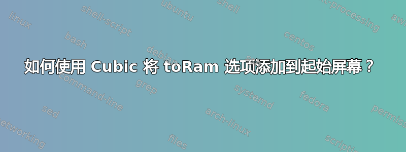 如何使用 Cubic 将 toRam 选项添加到起始屏幕？